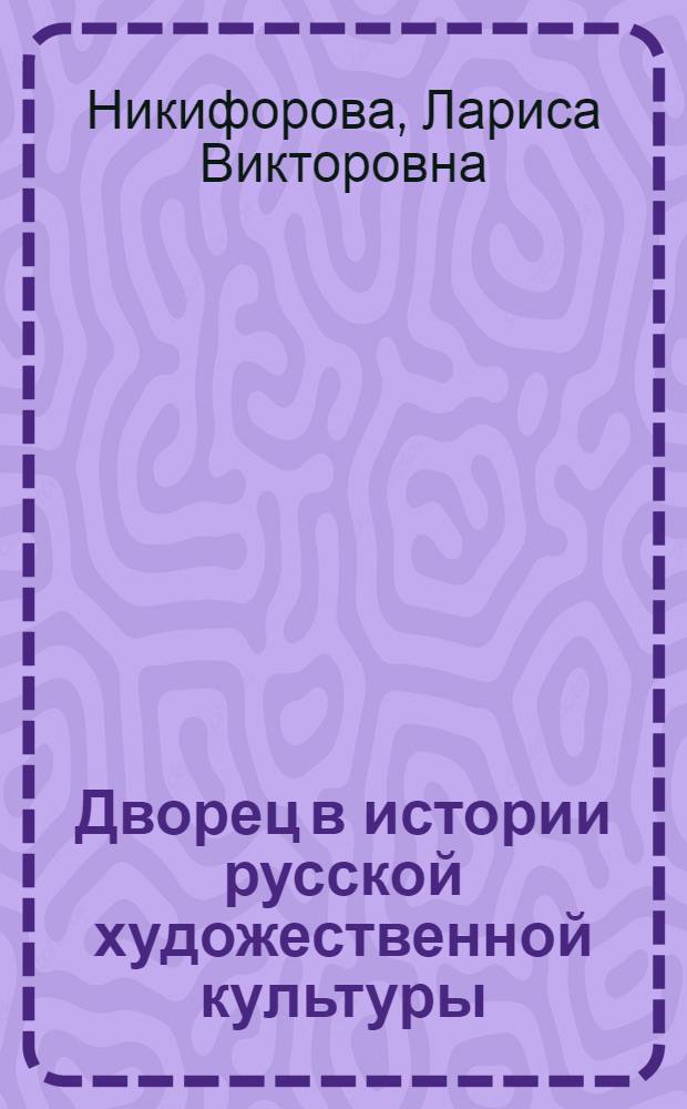Дворец в истории русской художественной культуры : автореф. дис. на соиск. учен. степ. д-ра культурологии : специальность 24.00.01 <Теория и история культуры>