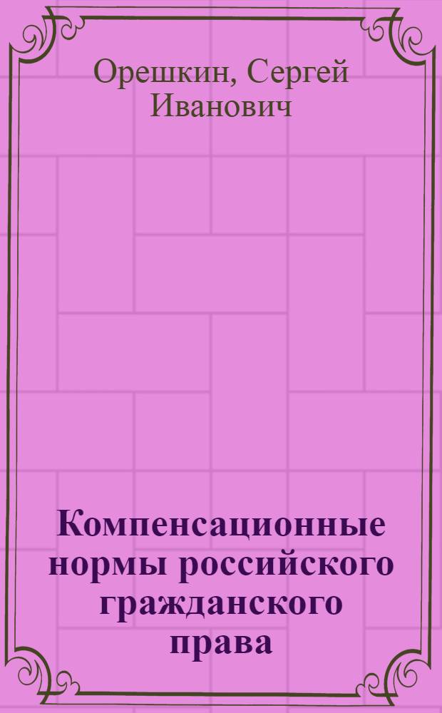 Компенсационные нормы российского гражданского права : автореф. дис. на соиск. учен. степ. канд. юрид. наук : специальность 12.00.03 <Гражд. право; предпринимат. право; семейн. право; междунар. част. право>