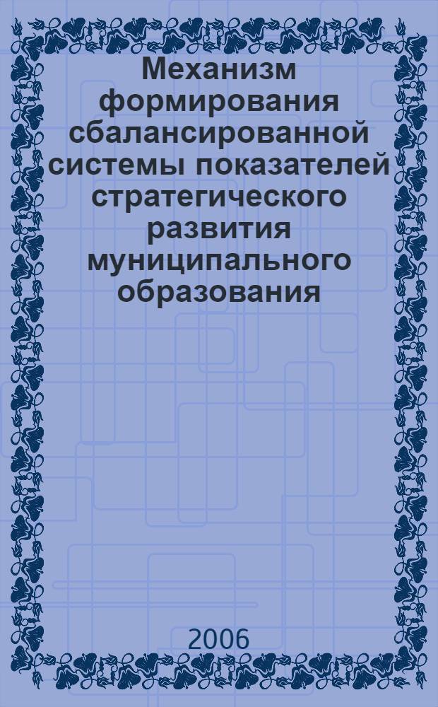 Механизм формирования сбалансированной системы показателей стратегического развития муниципального образования : автореф. дис. на соиск. учен. степ. канд. экон. наук : специальность 08.00.05 <Экономика и упр. нар. хоз-вом>