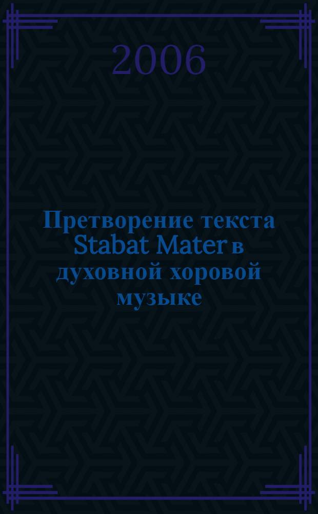 Претворение текста Stabat Mater в духовной хоровой музыке: история и современность : автореф. дис. на соиск. учен. степ. канд. искусствоведения : специальность 17.00.02 <Музык. искусство>