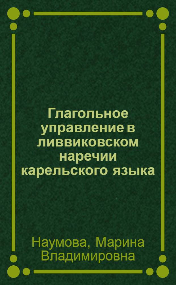 Глагольное управление в ливвиковском наречии карельского языка : автореф. дис. на соиск. учен. степ. канд. филол. наук : специальность 10.02.22 <Яз. народов зарубеж. стран Европы, Азии, Африки, аборигенов Америки и Австралии>