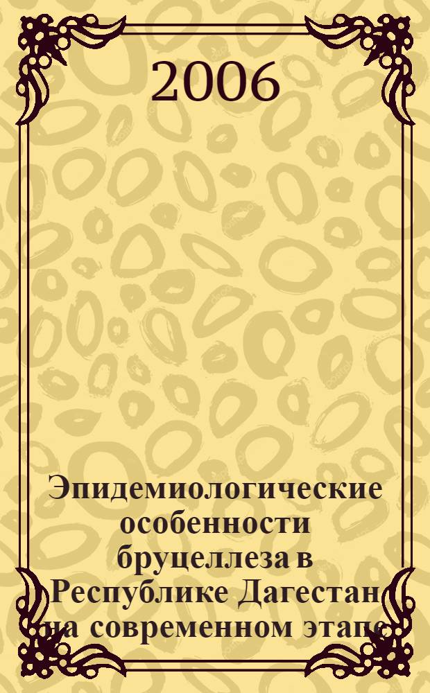 Эпидемиологические особенности бруцеллеза в Республике Дагестан на современном этапе : автореф. дис. на соиск. учен. степ. канд. мед. наук : специальность 14.00.30 <Эпидемиология> : специальность 03.00.07 <МИкробиология>