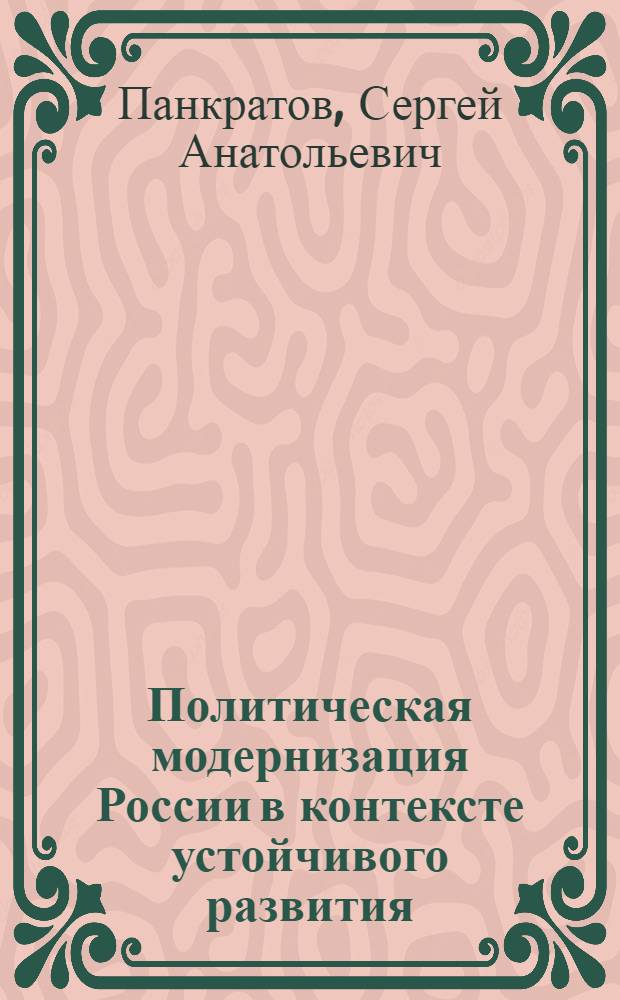 Политическая модернизация России в контексте устойчивого развития : (теоретический аспект) : автореф. дис. на соиск. учен. степ. д-ра полит. наук : специальность 23.00.01 <Теория политики, история и методология полит. науки>