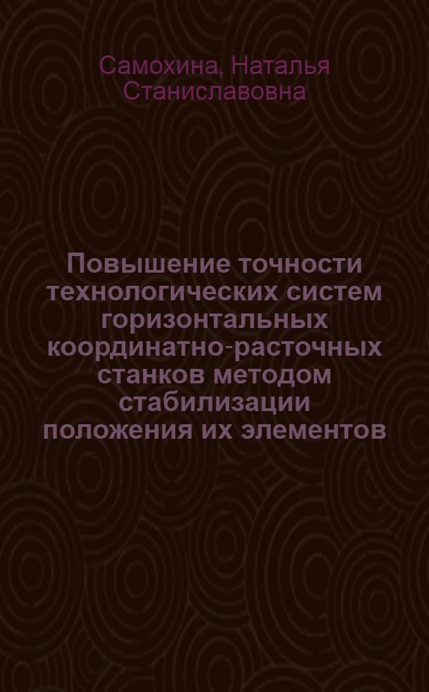 Повышение точности технологических систем горизонтальных координатно-расточных станков методом стабилизации положения их элементов : автореф. дис. на соиск. учен. степ. канд. техн. наук : специальность 05.03.01 <Технологии и оборудование мех. и физ.-техн. обраб.> : специальность05,13.06 <Автоматизация и упр. технол.процессами и пр-вами>