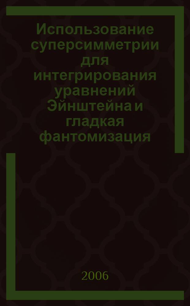 Использование суперсимметрии для интегрирования уравнений Эйнштейна и гладкая фантомизация : автореф. дис. на соиск. учен. степ. канд. физ.-мат. наук : специальность 01.04.02 <Теорет. физика>