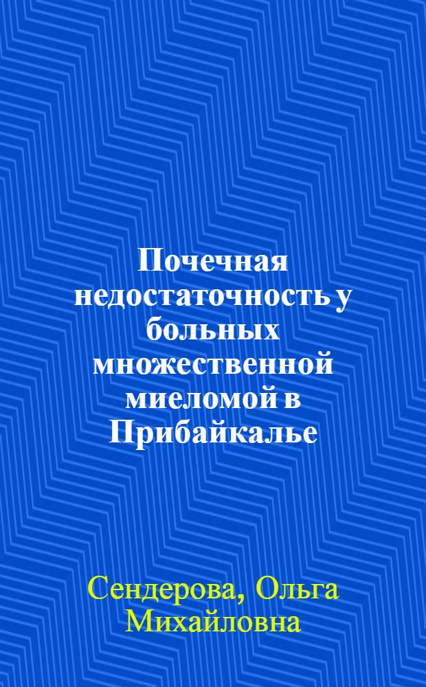 Почечная недостаточность у больных множественной миеломой в Прибайкалье: клинико-эпидемиологическая характеристика, факторы риска возникновения и прогрессирования : автореф. дис. на соиск. учен. степ. канд. мед. наук : специальность 14.00.05 <Внутрен. болезни>