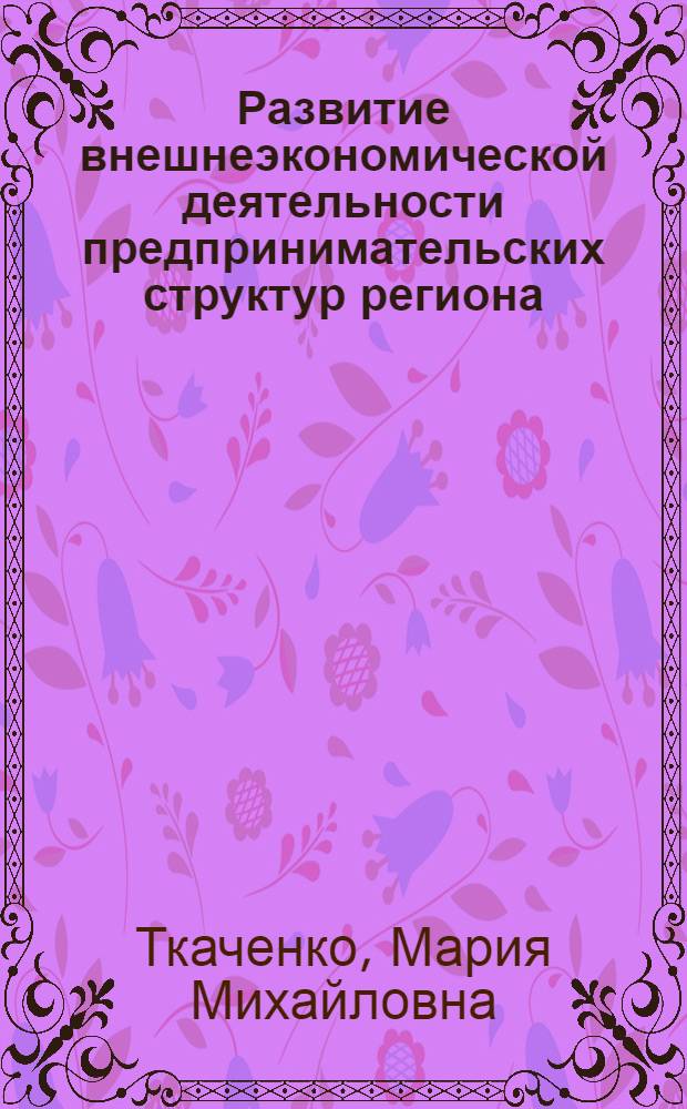 Развитие внешнеэкономической деятельности предпринимательских структур региона : (на материалах Ставропольского края) : автореф. дис. на соиск. учен. степ. канд. экон. наук : специальность 08.00.05 <Экономика и упр. нар. хоз-вом>