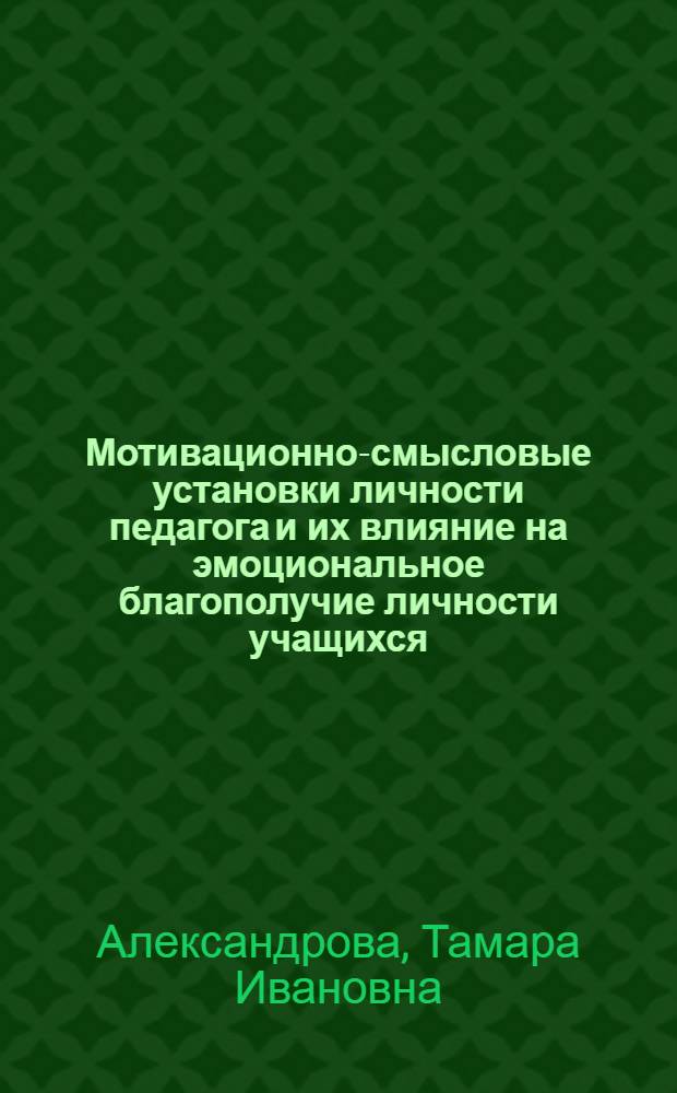 Мотивационно-смысловые установки личности педагога и их влияние на эмоциональное благополучие личности учащихся : автореф. дис. на соиск. учен. степ. канд. психол. наук : специальность 19.00.01 <Общ. психология, психология личности, история психологии>