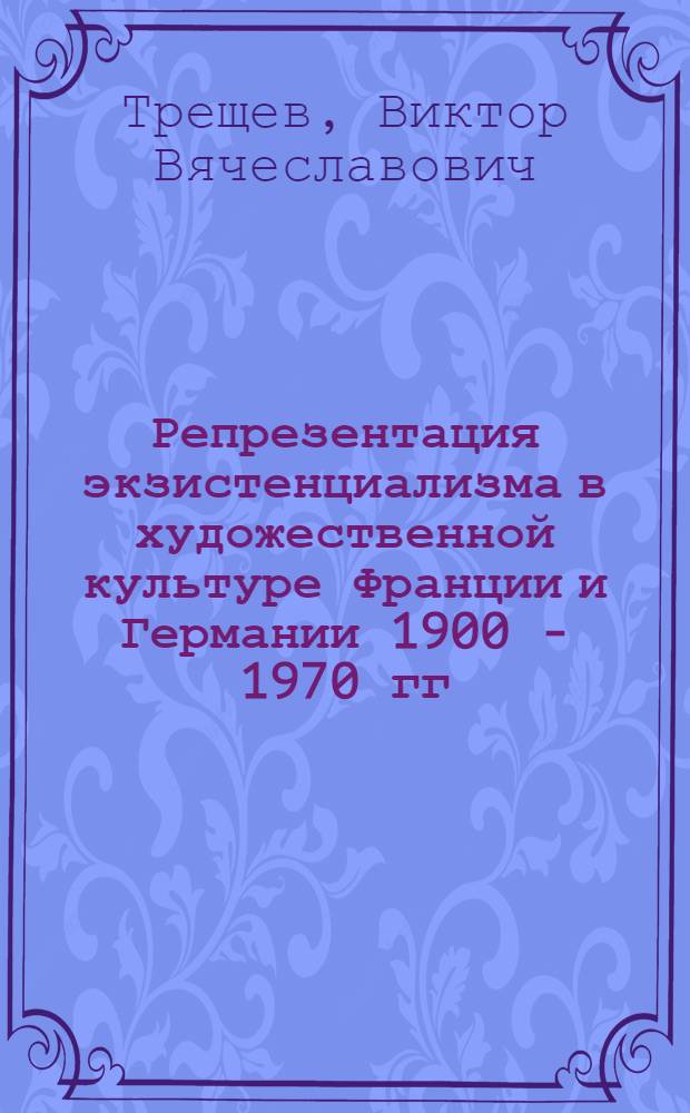Репрезентация экзистенциализма в художественной культуре Франции и Германии 1900 - 1970 гг. : автореф. дис. на соиск. учен. степ. канд. культурологии : специальность 24.00.01 <Теория и история культуры>