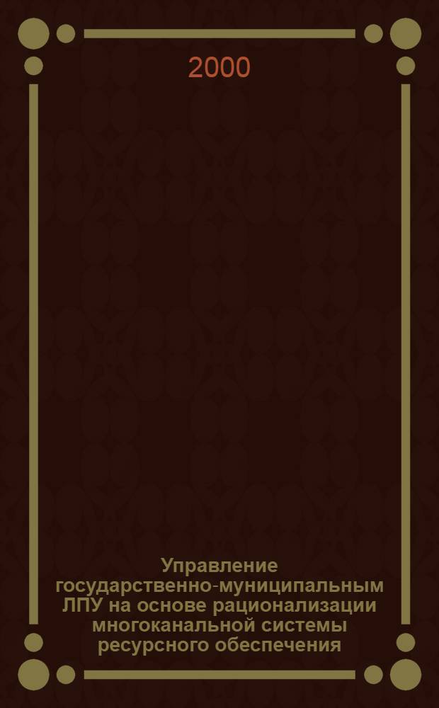 Управление государственно-муниципальным ЛПУ на основе рационализации многоканальной системы ресурсного обеспечения : автореферат диссертации на соискание ученой степени к.м.н. : специальность 05.13.09