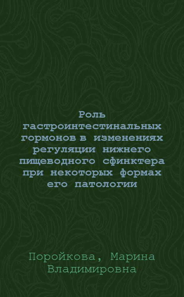 Роль гастроинтестинальных гормонов в изменениях регуляции нижнего пищеводного сфинктера при некоторых формах его патологии : автореферат диссертации на соискание ученой степени к.б.н. : специальность 14.00.16