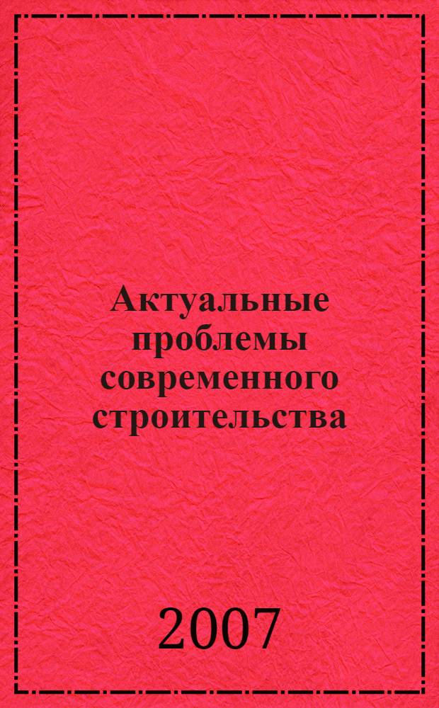 Актуальные проблемы современного строительства : Международная научно-техническая конференция (Пенза, 23-25 апреля 2007 г.) : тезисы докладов