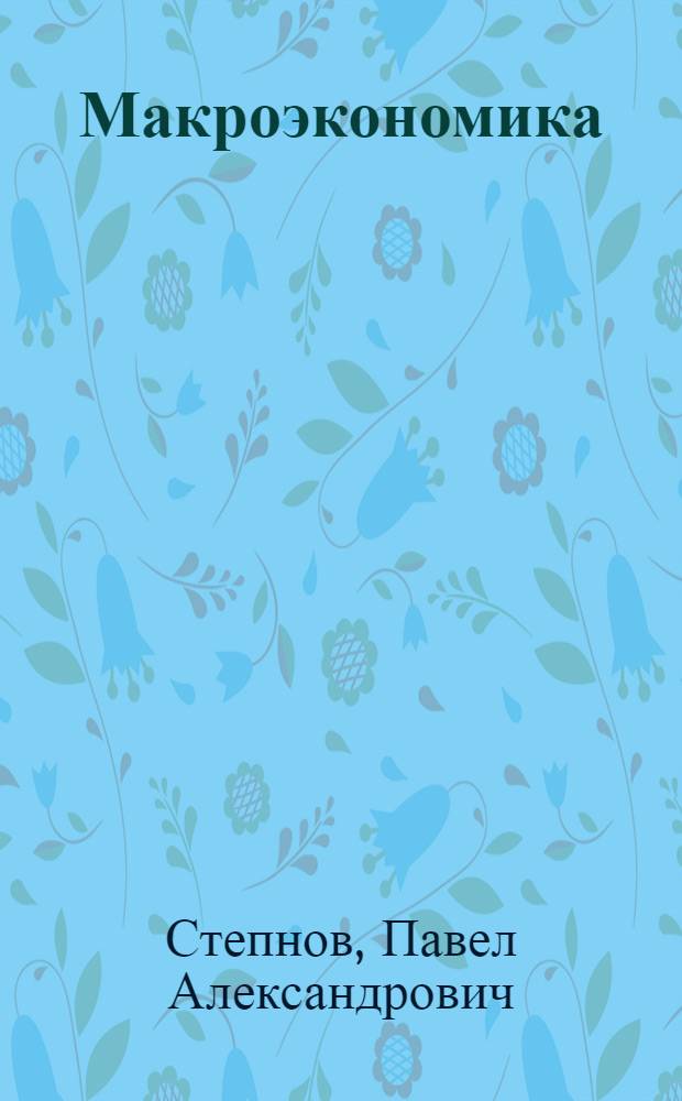 Макроэкономика : национальная экономика (макроэкономическое равновесие и неравновесие) : учебно-методическое пособие