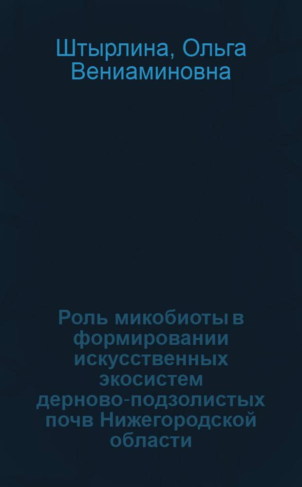 Роль микобиоты в формировании искусственных экосистем дерново-подзолистых почв Нижегородской области : автореферат диссертации на соискание ученой степени к.б.н. : специальность 03.00.16