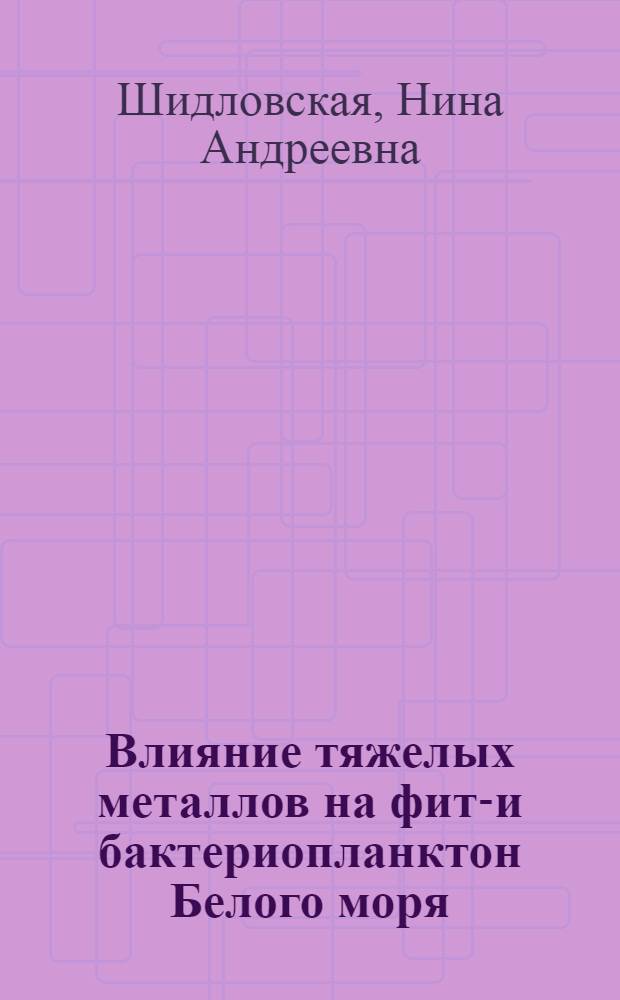 Влияние тяжелых металлов на фито- и бактериопланктон Белого моря : автореферат диссертации на соискание ученой степени к.б.н. : специальность 03.00.18