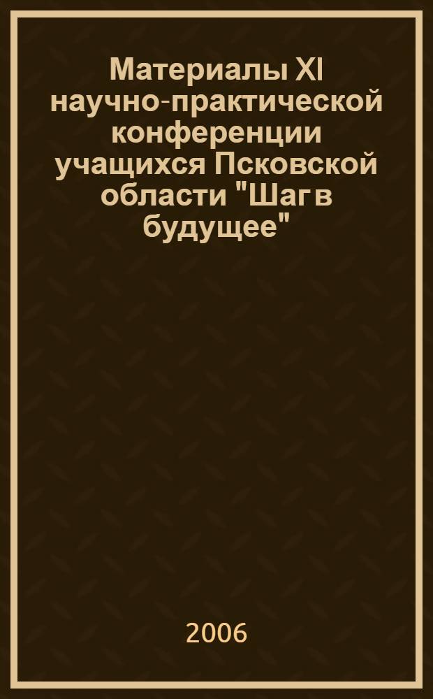 Материалы XI научно-практической конференции учащихся Псковской области "Шаг в будущее", 14-16 декабря 2005 года