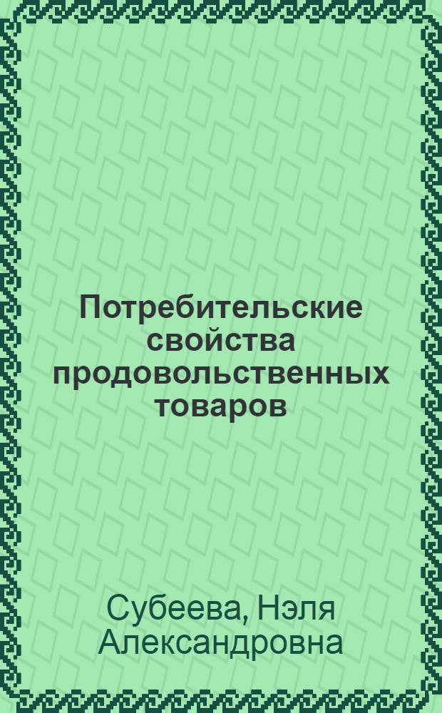 Потребительские свойства продовольственных товаров : учебное пособие