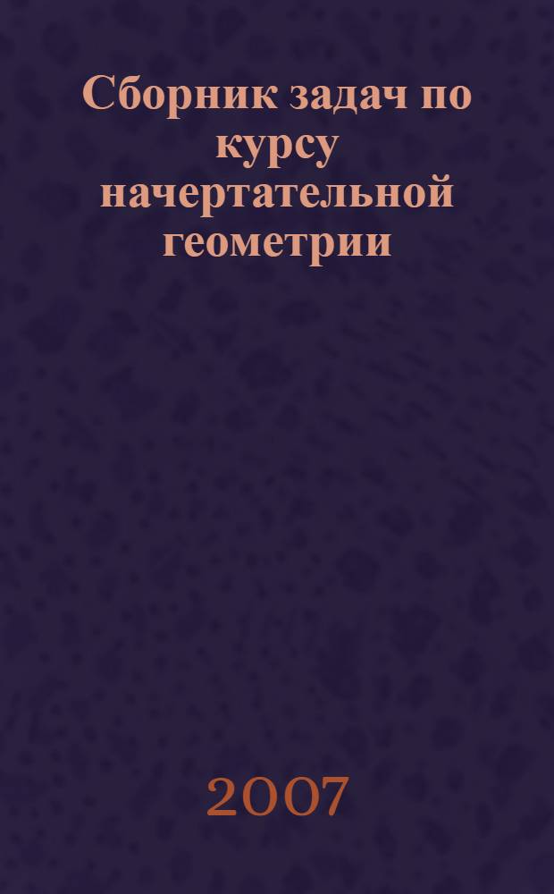 Сборник задач по курсу начертательной геометрии : учебное пособие для студентов высших технических учебных заведений