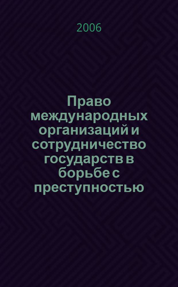 Право международных организаций и сотрудничество государств в борьбе с преступностью : учебное пособие для курсантов и слушателей образовательных учреждений МВД России юридического профиля