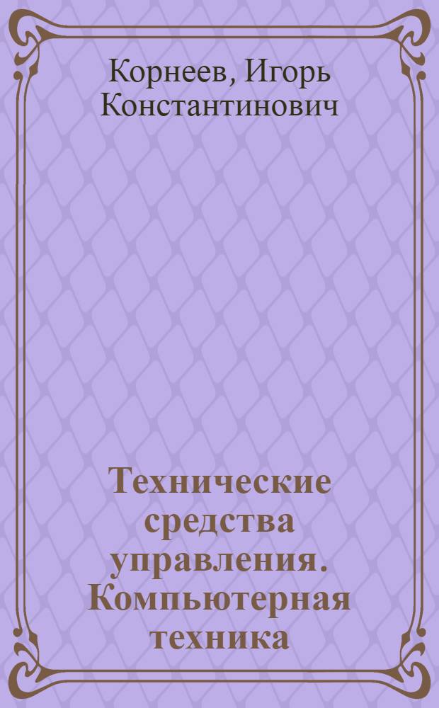 Технические средства управления. Компьютерная техника : в 2 ч. : учебное пособие для студентов специальности "Документоведение и документационное обеспечение управления" - 032001