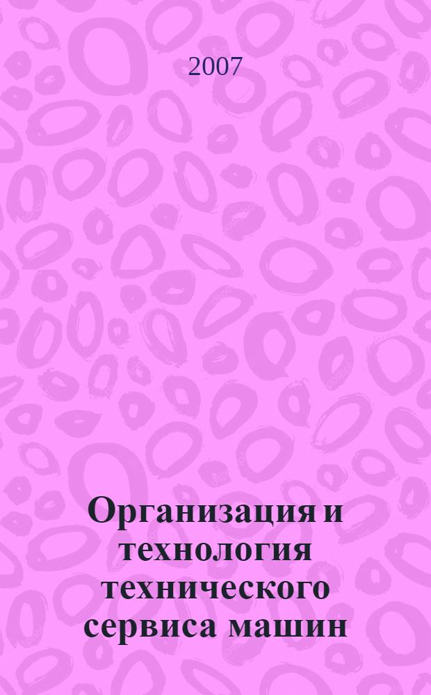 Организация и технология технического сервиса машин : учебное пособие для студентов высших учебных заведений, обучающихся по направлению 110300 "Агроинженерия" : по специальностям: "Сервис и техническая эксплуатация транспортных машин и оборудования в сельском хозяйстве", "Механизация сельского хозяйства", "Технология обслуживания и ремонта машин в агропромышленном косплексе", "Автомобили и автомобильные хозяйства"