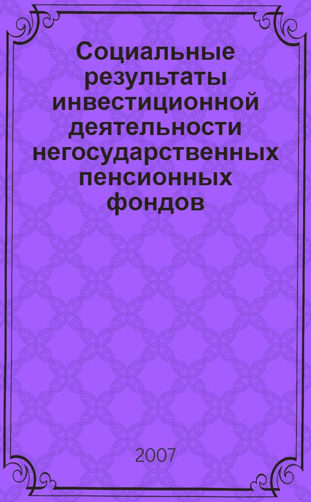 Социальные результаты инвестиционной деятельности негосударственных пенсионных фондов : монография