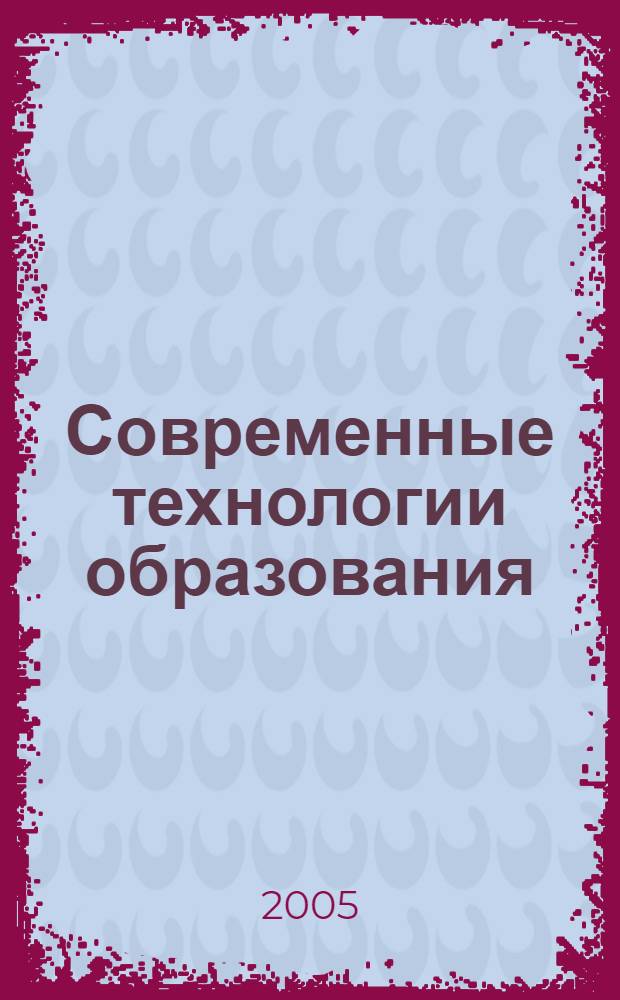 Современные технологии образования : сборник научных трудов 4-й межрегиональной заочной научно-практической конференции