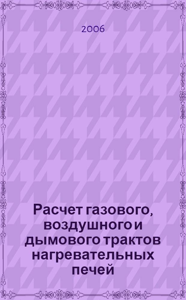 Расчет газового, воздушного и дымового трактов нагревательных печей : учебное пособие : для студентов высших учебных заведений, обучающихся по специальности "Теплофизика, автоматизация и экология промышленных печей"