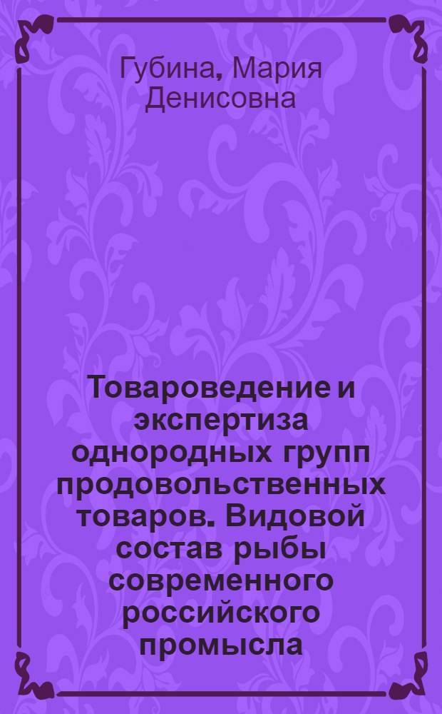 Товароведение и экспертиза однородных групп продовольственных товаров. Видовой состав рыбы современного российского промысла : лекция для студентов специальности 080401.65 "Товароведение и экспертиза товаров (по областям применения)"