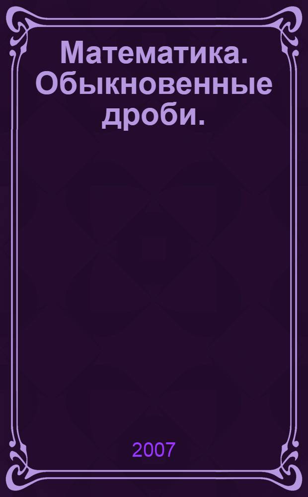 Математика. Обыкновенные дроби. : Рабочая тетрадь к учебнику для 5 класса общеобразовательных учреждений. В 3 ч. Ч.2