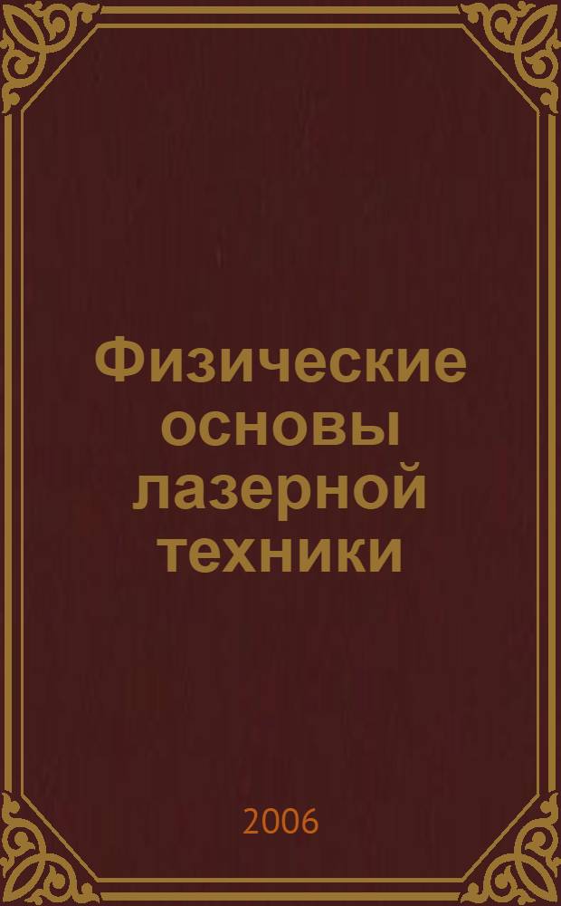 Физические основы лазерной техники : учебное пособие для студентов вузов, обучающихся по специальностям 200201 - Лазерная техника и лазерные технологии, 200202- Оптико-электронные приборы и системы