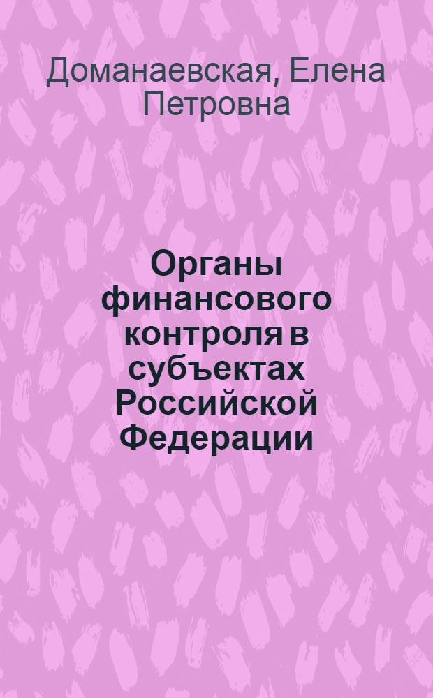 Органы финансового контроля в субъектах Российской Федерации : статус, финансирование, технологии контрольной деятельности