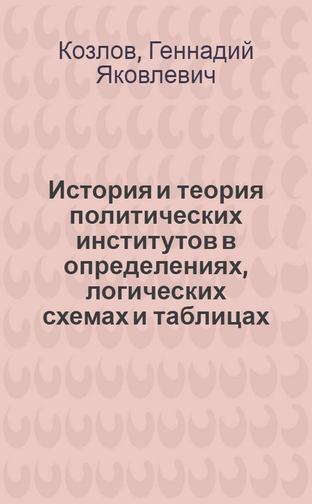 История и теория политических институтов в определениях, логических схемах и таблицах : учебно-методическое пособие