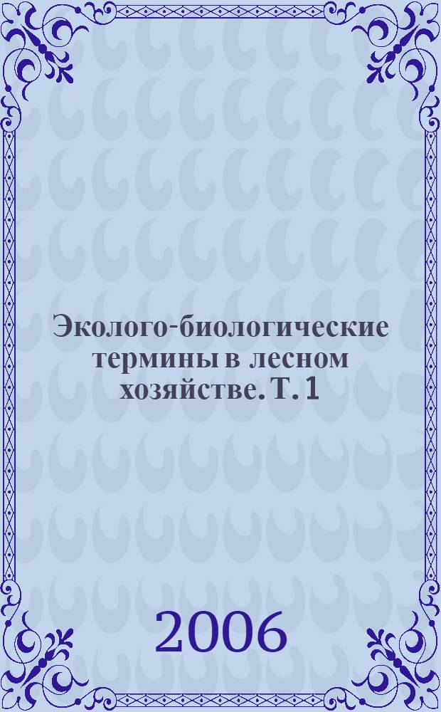 Эколого-биологические термины в лесном хозяйстве. Т. 1 : А - Л