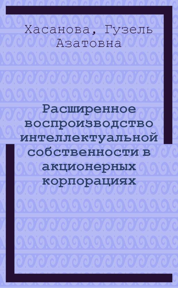 Расширенное воспроизводство интеллектуальной собственности в акционерных корпорациях : автореф. дис. на соиск. учен. степ. канд. экон. наук : специальность 08.00.01 <Экон. теория>