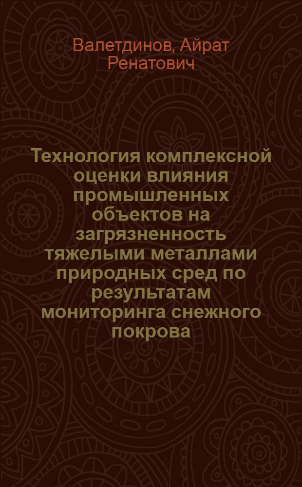 Технология комплексной оценки влияния промышленных объектов на загрязненность тяжелыми металлами природных сред по результатам мониторинга снежного покрова : (на примере Республики Татарстан и города Казани) : автореф. дис. на соиск. учен. степ. канд. техн. наук : специальность 03.00.16 <Экология>