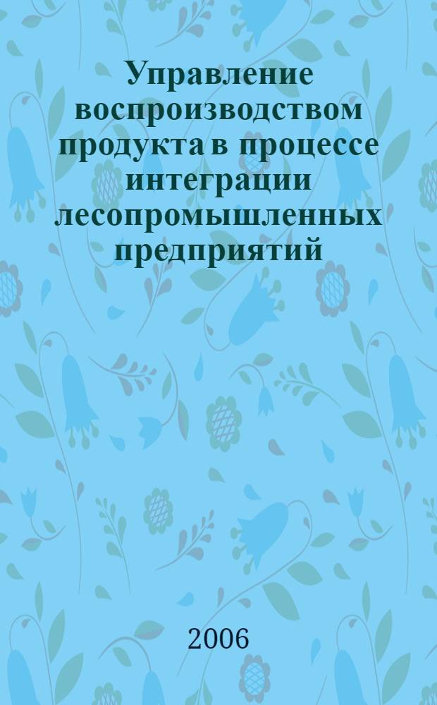 Управление воспроизводством продукта в процессе интеграции лесопромышленных предприятий : автореф. дис. на соиск. учен. степ. канд. экон. наук : специальность 08.00.05 <Экономика и упр. нар. хоз-вом>