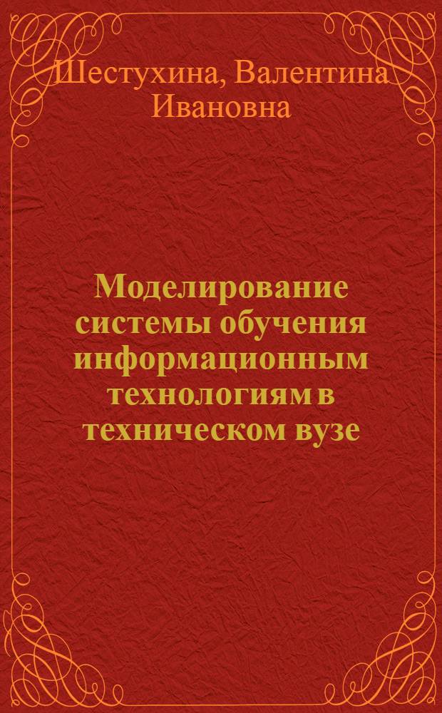 Моделирование системы обучения информационным технологиям в техническом вузе : автореф. дис. на соиск. учен. степ. канд. пед. наук : специальность 13.00.08 <Теория и методика проф. образования>