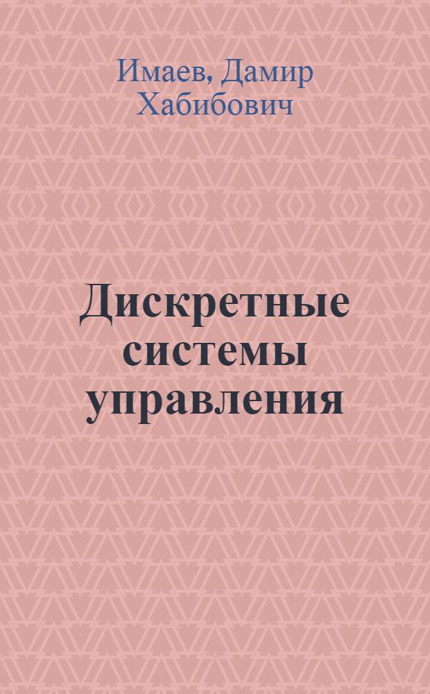 Дискретные системы управления : учебное пособие : для студентов высших учебных заведений, обучающихся по направлениям 550200, 651900 - "Автоматизация и управление" подготовки бакалавров, магистров и дипломированных специалистов