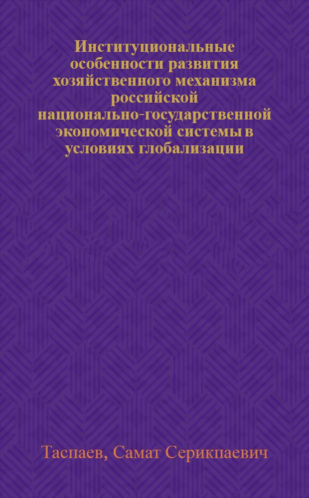 Институциональные особенности развития хозяйственного механизма российской национально-государственной экономической системы в условиях глобализации : автореф. дис. на соиск. учен. степ. канд. экон. наук : специальность 08.00.01 <Экон. теория>