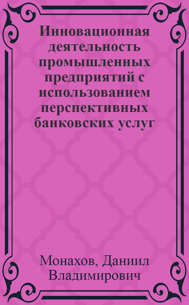 Инновационная деятельность промышленных предприятий с использованием перспективных банковских услуг : автореф. дис. на соиск. учен. степ. канд. экон. наук : специальность 05.00.22 <Орг. пр-ва в пром-сти> : специальность 08.00.05 <Экономика и упр. нар. хоз-вом>