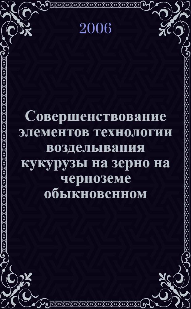 Совершенствование элементов технологии возделывания кукурузы на зерно на черноземе обыкновенном : автореф. дис. на соиск. учен. степ. канд. с.-х. наук : специальность 06.01.09 <Растениеводство>