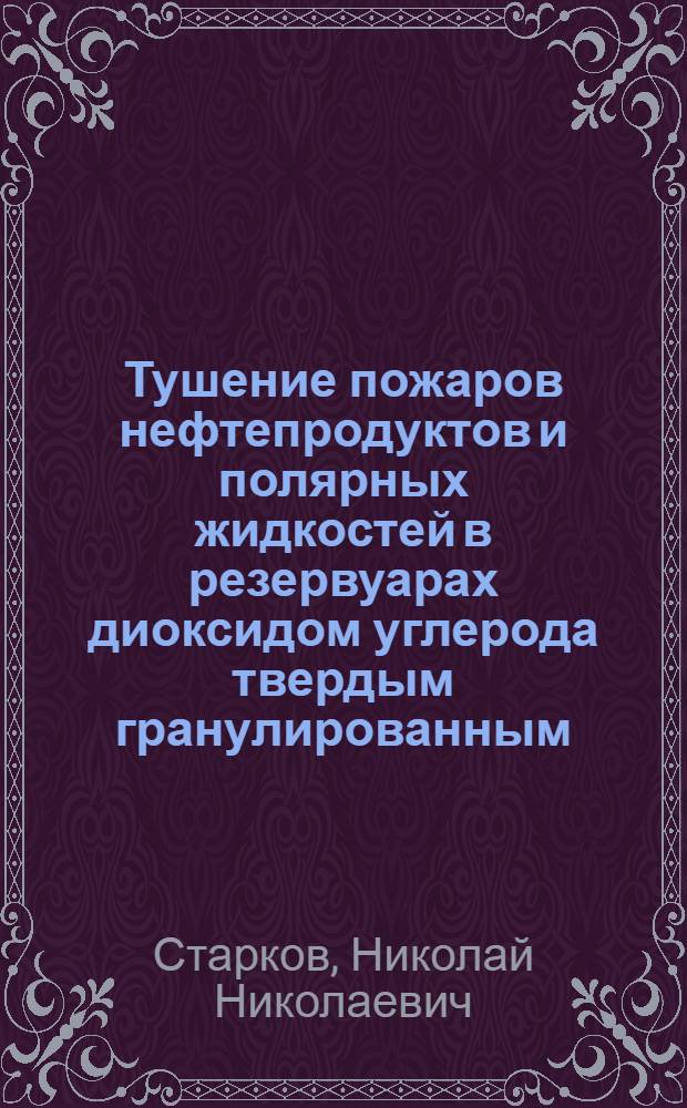 Тушение пожаров нефтепродуктов и полярных жидкостей в резервуарах диоксидом углерода твердым гранулированным : автореф. дис. на соиск. учен. степ. канд. техн. наук : специальность 05.26.03 <Пожар. и пром. безопасность>