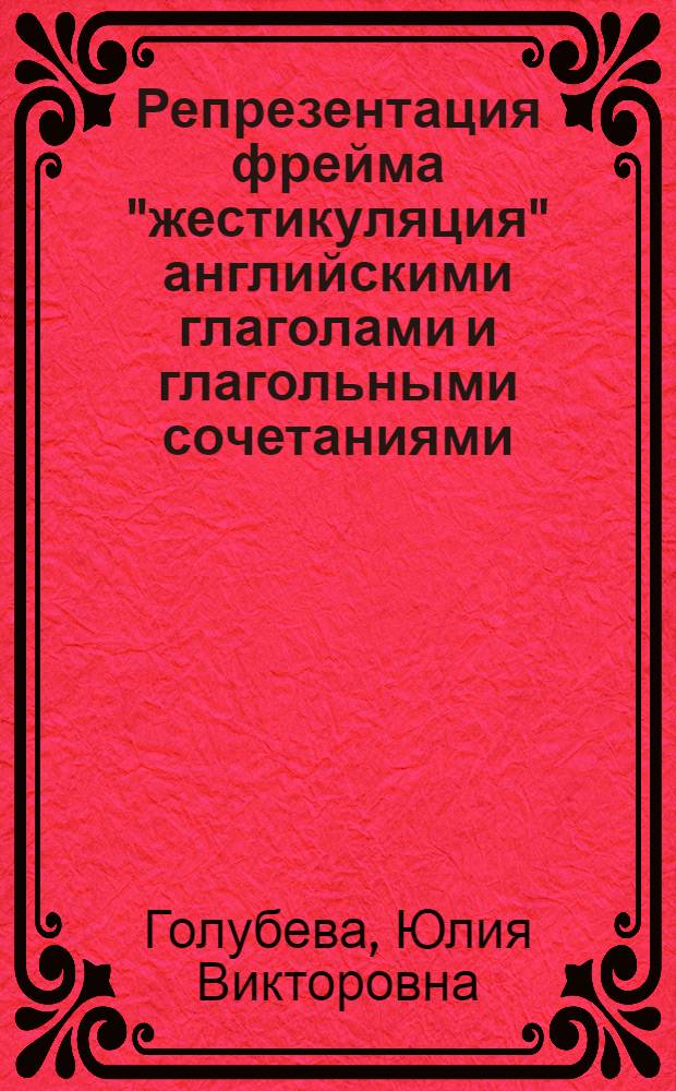 Репрезентация фрейма "жестикуляция" английскими глаголами и глагольными сочетаниями : автореф. дис. на соиск. учен. степ. канд. филол. наук : специальность 10.02.04 <Герм. яз.>