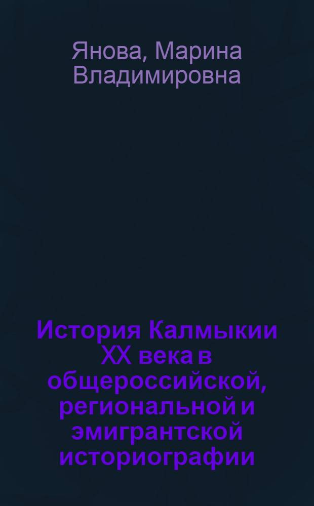 История Калмыкии XX века в общероссийской, региональной и эмигрантской историографии : автореферат диссертации на соискание ученой степени к.ист.н. : специальность 07.00.09