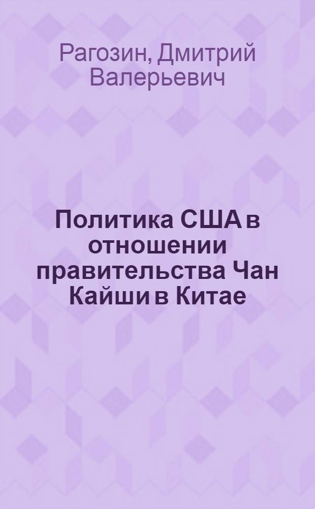 Политика США в отношении правительства Чан Кайши в Китае (1942-1944 гг.) Миссия генерала Стилуэлла : автореферат диссертации на соискание ученой степени к.ист.н. : специальность 07.00.03