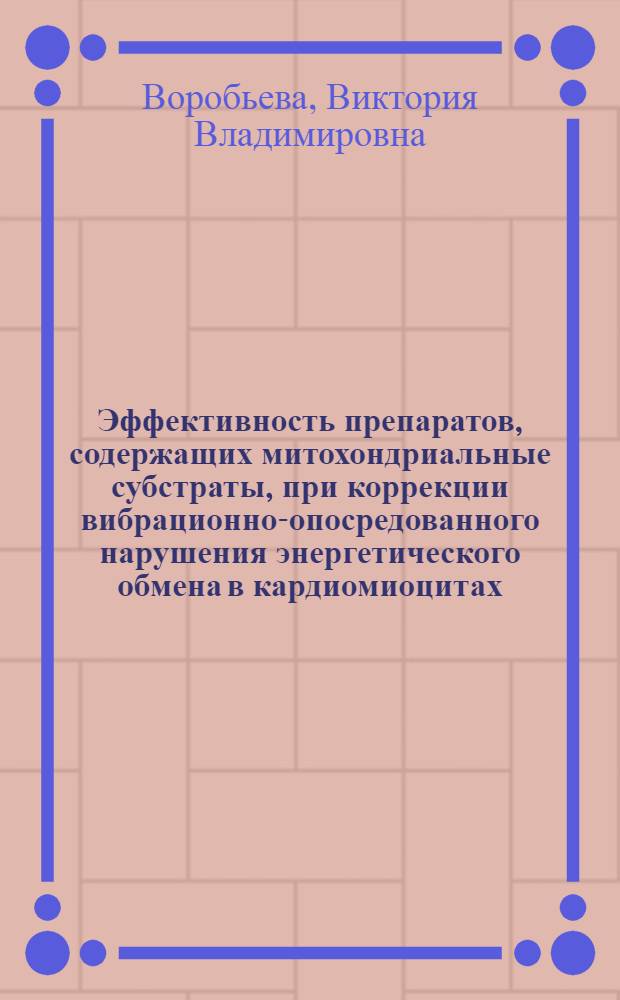 Эффективность препаратов, содержащих митохондриальные субстраты, при коррекции вибрационно-опосредованного нарушения энергетического обмена в кардиомиоцитах : (экспериментальное исследование) : автореф. дис. на соиск. учен. степ. канд. мед. наук : специальность 14.00.25 <Фармакология, клинич. фармакология>