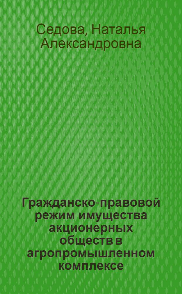 Гражданско-правовой режим имущества акционерных обществ в агропромышленном комплексе (АПК) : автореф. дис. на соиск. учен. степ. канд. юрид. наук : специальность 12.00.03 <Гражд. право; предпринимат. право; семейн. право; междунар. част. право>