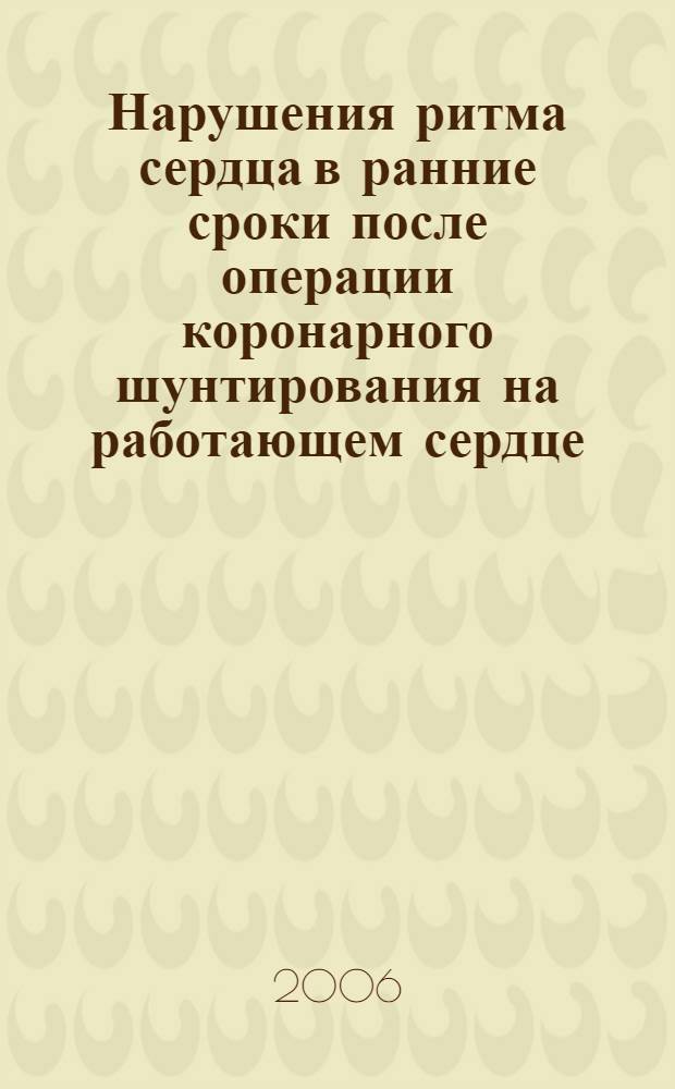 Нарушения ритма сердца в ранние сроки после операции коронарного шунтирования на работающем сердце : автореф. дис. на соиск. учен. степ. канд. мед. наук : специальность 14.00.06 <Кардиология> : специальность 14.00.44 <Сердеч.-сосудистая хирургия>