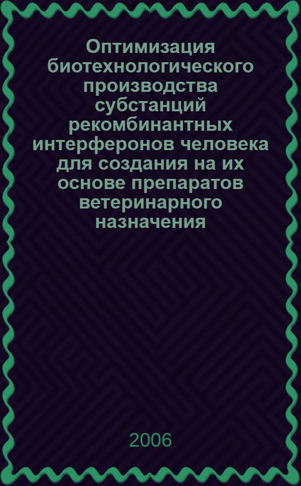 Оптимизация биотехнологического производства субстанций рекомбинантных интерферонов человека для создания на их основе препаратов ветеринарного назначения : автореф. дис. на соиск. учен. степ. канд. биол. наук : специальность 03.00.23 <Биотехнология>